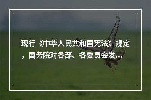 现行《中华人民共和国宪法》规定，国务院对各部、各委员会发布的