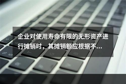 企业对使用寿命有限的无形资产进行摊销时，其摊销额应根据不同情