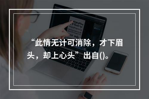 “此情无计可消除，才下眉头，却上心头”出自()。