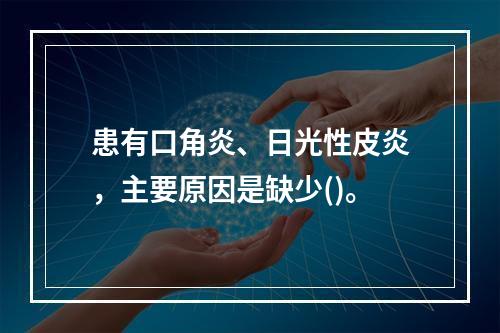 患有口角炎、日光性皮炎，主要原因是缺少()。