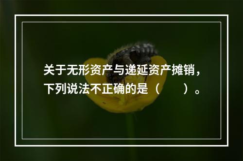 关于无形资产与递延资产摊销，下列说法不正确的是（  ）。