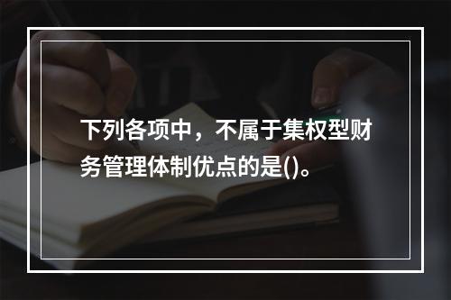 下列各项中，不属于集权型财务管理体制优点的是()。