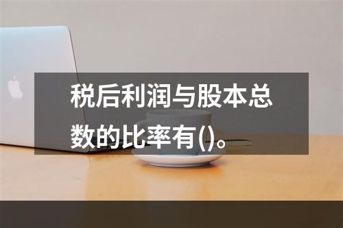 税后利润与股本总数的比率有()。