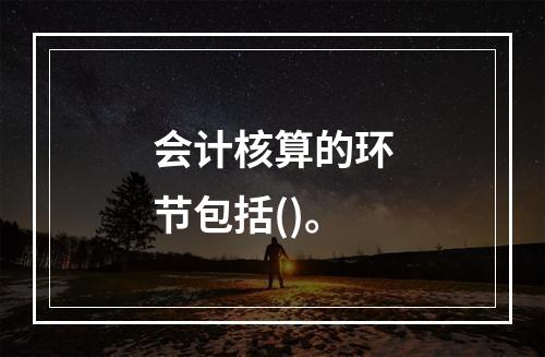 会计核算的环节包括()。