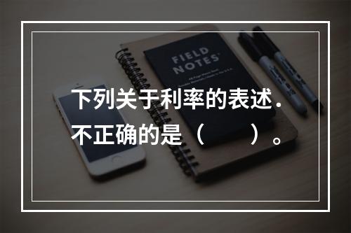 下列关于利率的表述．不正确的是（  ）。