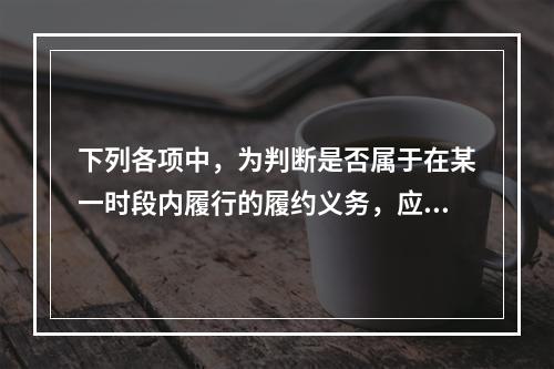 下列各项中，为判断是否属于在某一时段内履行的履约义务，应满足