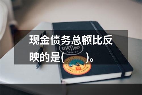 现金债务总额比反映的是(　　)。