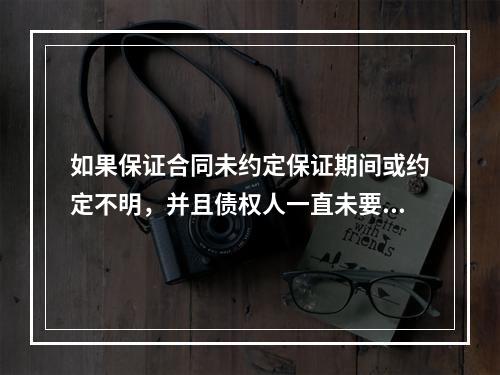 如果保证合同未约定保证期间或约定不明，并且债权人一直未要求保