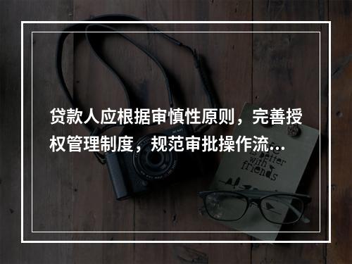 贷款人应根据审慎性原则，完善授权管理制度，规范审批操作流程，