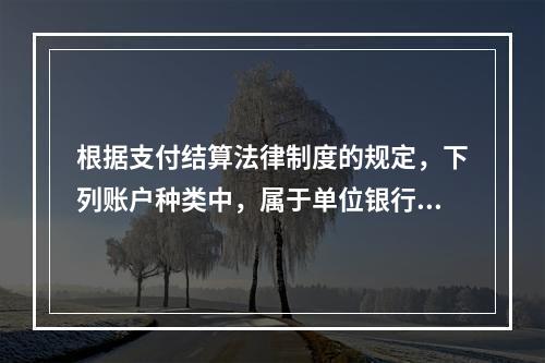 根据支付结算法律制度的规定，下列账户种类中，属于单位银行结算