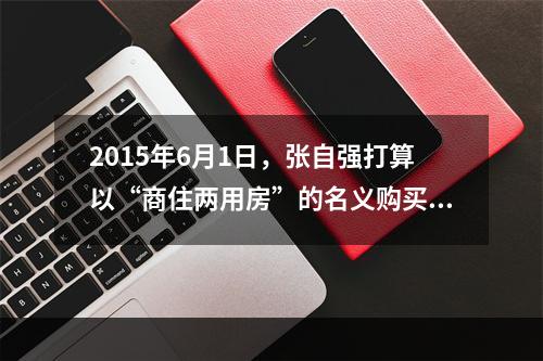 2015年6月1日，张自强打算以“商住两用房”的名义购买一套