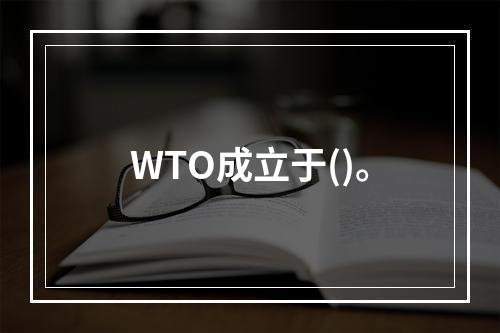 WTO成立于()。