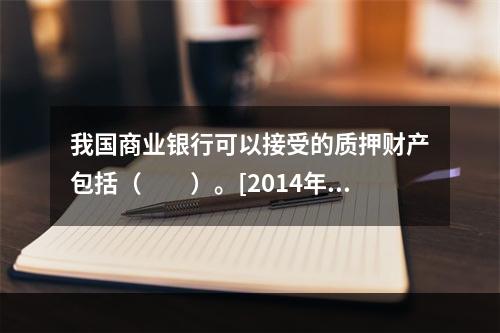 我国商业银行可以接受的质押财产包括（　　）。[2014年6月