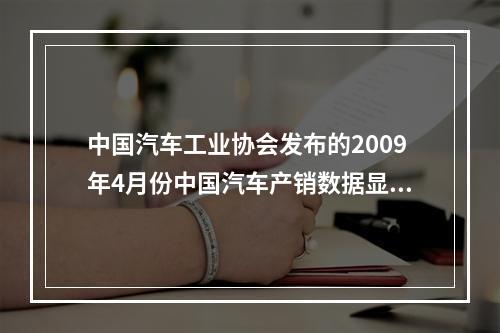 中国汽车工业协会发布的2009年4月份中国汽车产销数据显示，