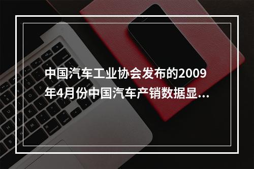 中国汽车工业协会发布的2009年4月份中国汽车产销数据显示，