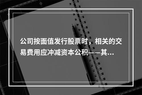 公司按面值发行股票时，相关的交易费用应冲减资本公积——其他资