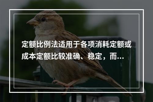 定额比例法适用于各项消耗定额或成本定额比较准确、稳定，而且各