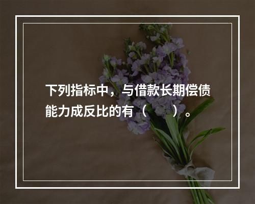 下列指标中，与借款长期偿债能力成反比的有（　　）。