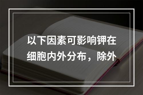 以下因素可影响钾在细胞内外分布，除外