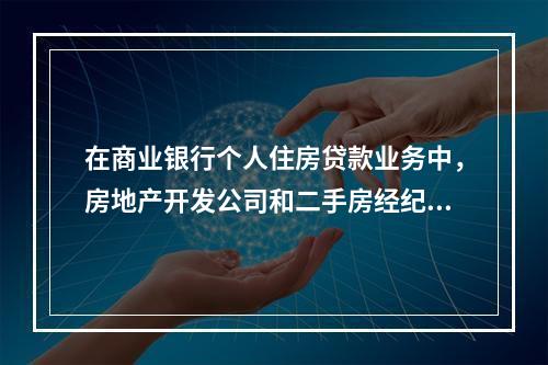 在商业银行个人住房贷款业务中，房地产开发公司和二手房经纪公司