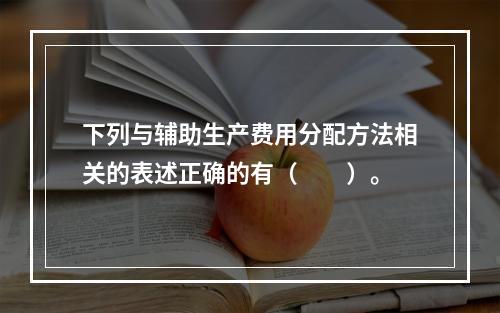 下列与辅助生产费用分配方法相关的表述正确的有（　　）。