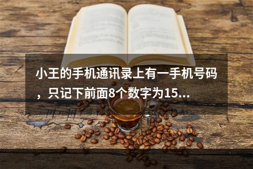 小王的手机通讯录上有一手机号码，只记下前面8个数字为1590