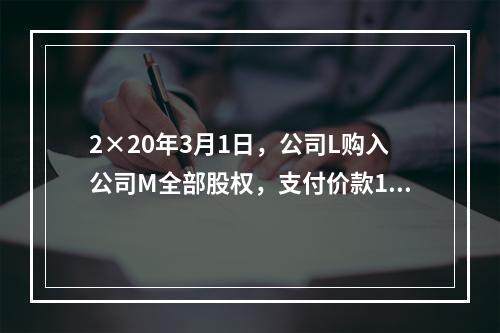 2×20年3月1日，公司L购入公司M全部股权，支付价款160