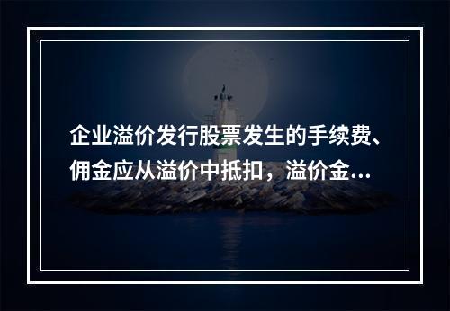 企业溢价发行股票发生的手续费、佣金应从溢价中抵扣，溢价金额不