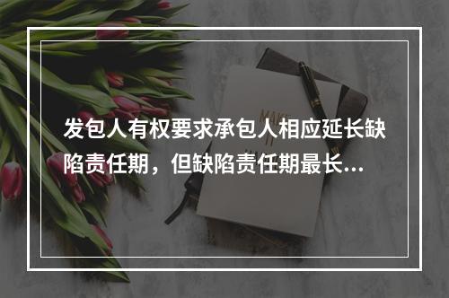 发包人有权要求承包人相应延长缺陷责任期，但缺陷责任期最长不超