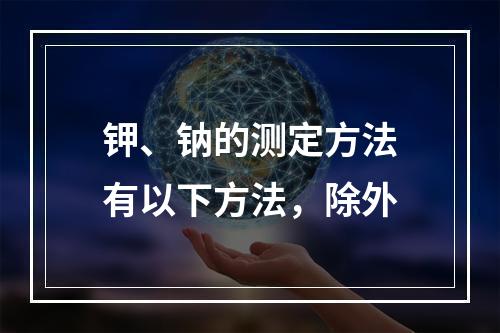 钾、钠的测定方法有以下方法，除外