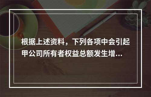 根据上述资料，下列各项中会引起甲公司所有者权益总额发生增减变