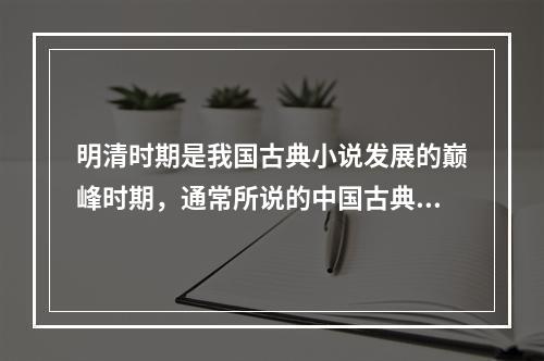 明清时期是我国古典小说发展的巅峰时期，通常所说的中国古典文学