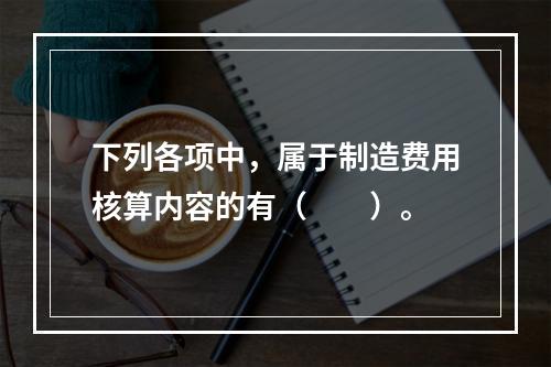 下列各项中，属于制造费用核算内容的有（　　）。