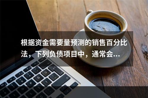 根据资金需要量预测的销售百分比法，下列负债项目中，通常会随销