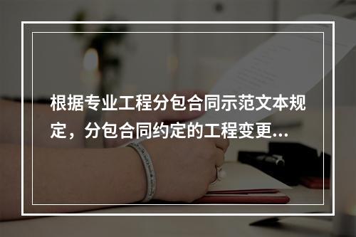 根据专业工程分包合同示范文本规定，分包合同约定的工程变更调整