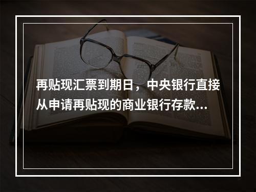 再贴现汇票到期日，中央银行直接从申请再贴现的商业银行存款账户