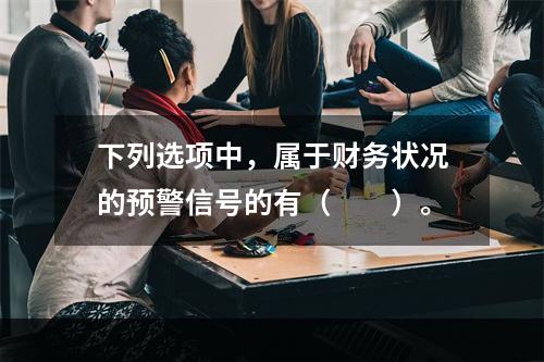 下列选项中，属于财务状况的预警信号的有（　　）。