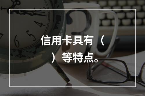 信用卡具有（  ）等特点。