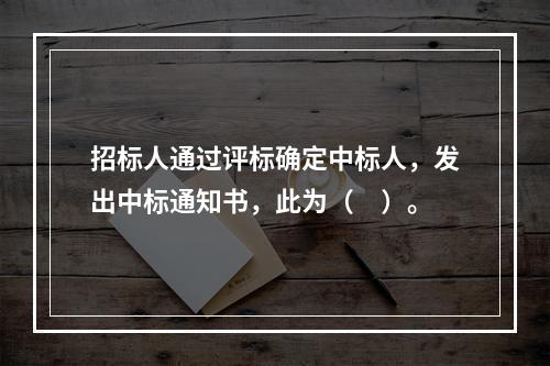 招标人通过评标确定中标人，发出中标通知书，此为（　）。