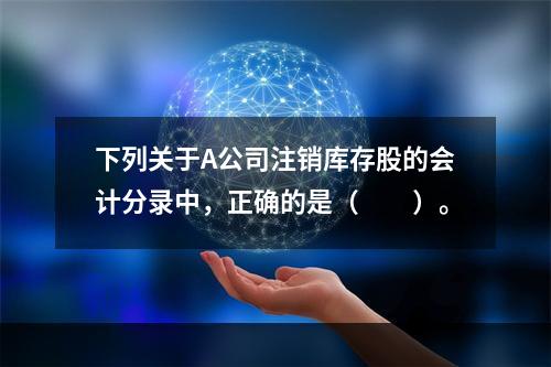 下列关于A公司注销库存股的会计分录中，正确的是（　　）。