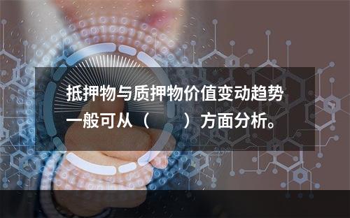 抵押物与质押物价值变动趋势一般可从（　　）方面分析。