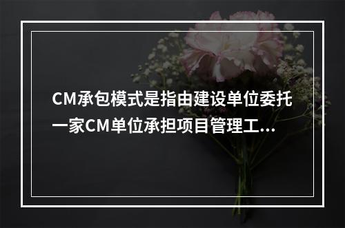 CM承包模式是指由建设单位委托一家CM单位承担项目管理工作，