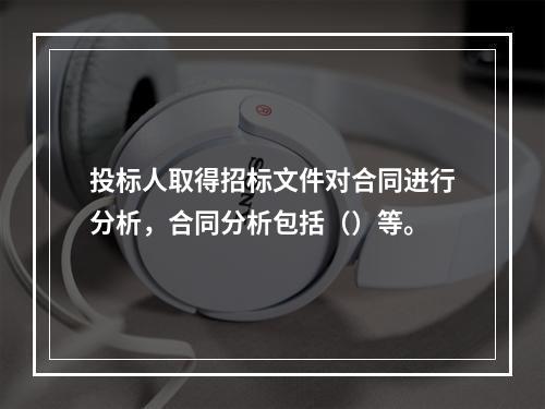 投标人取得招标文件对合同进行分析，合同分析包括（）等。