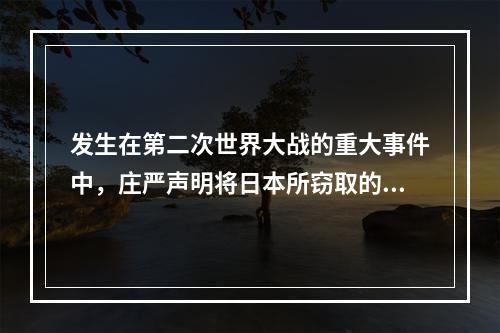 发生在第二次世界大战的重大事件中，庄严声明将日本所窃取的满洲