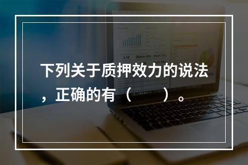 下列关于质押效力的说法，正确的有（　　）。