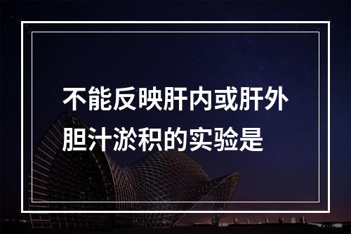 不能反映肝内或肝外胆汁淤积的实验是