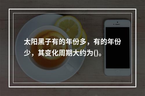 太阳黑子有的年份多，有的年份少，其变化周期大约为()。