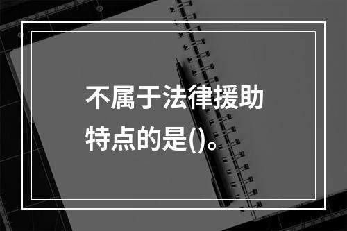 不属于法律援助特点的是()。