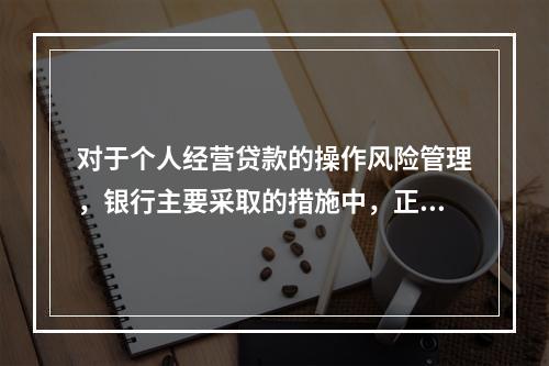 对于个人经营贷款的操作风险管理，银行主要采取的措施中，正确的