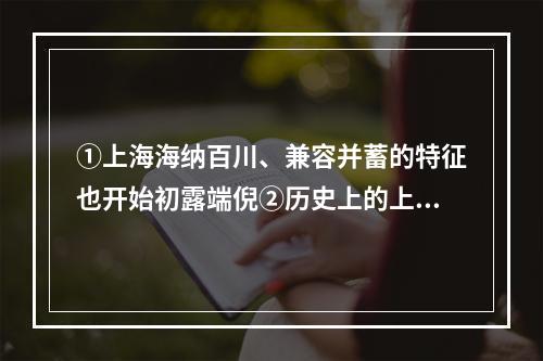 ①上海海纳百川、兼容并蓄的特征也开始初露端倪②历史上的上海，